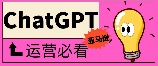 ChatGPT爆火！如何利用ChatGPT帮助亚马逊运营？